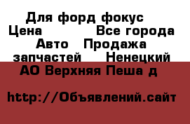 Для форд фокус  › Цена ­ 5 000 - Все города Авто » Продажа запчастей   . Ненецкий АО,Верхняя Пеша д.